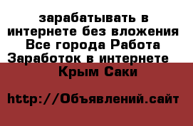 зарабатывать в интернете без вложения - Все города Работа » Заработок в интернете   . Крым,Саки